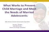 What Works to Prevent Child Marriage and Meet the Needs of Married Adolescents · What Works to Prevent Child Marriage and Meet the Needs of Married Adolescents Allie Glinski, Gender