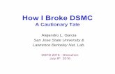 How I Broke DSMC - algarcia.orgalgarcia.org/Talks/DSFD_China_Talk.pdf · How I Broke DSMC A Cautionary Tale Alejandro L. Garcia San Jose State University & Lawrence Berkeley Nat.