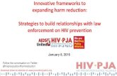 HIV Prevention Justice Alliance - Innovative …...Innovative frameworks to expanding harm reduction: Strategies to build relationships with law enforcement on HIV prevention January
