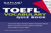 Kaplan TOEFL Vocabulary Quiz Book VOCABULARY QUIZ BOOK.pdfTEST PREPARATION Score Higher On the TOEFL! Kaplan's TOEFL Vocabulary Quiz Book is guaranteed to make learning TOEFL vocabulary