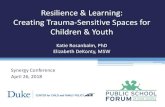 Resilience & Learning: Creating Trauma-Sensitive Spaces ......Resilience & Learning: Creating Trauma-Sensitive Spaces for Children & Youth Katie Rosanbalm, PhD Elizabeth DeKonty, MSW