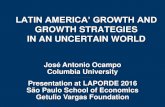LATIN AMERICA’ GROWTH AND - FGV/EESPcnd.fgv.br/sites/cnd.fgv.br/files/Professor Jose Antonio Ocampo - Fir… · LATIN AMERICA’ GROWTH AND GROWTH STRATEGIES IN AN UNCERTAIN WORLD