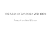 The Spanish-American War 1898 · The Spanish-American War 1898 Becoming a World Power. Great Power on a World Stage •1890—Spanish empire had been reduced to Cuba, Philippines,