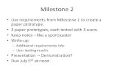 Milestone 2 - Cornell University · 2017-08-08 · Milestone 2 •Use requirements from Milestone 1 to create a paper prototype. •3 paper prototypes, each tested with 3 users. •Keep