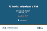AI, Robotics, and the Future of Work · @ITIFdc . AI, Robotics, and the Future of Work. Dr. Robert D. Atkinson. President, ITIF. March 23, 2017 @ RobAtkinsonITIF