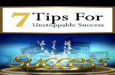 7 Tips for Unstoppable Success · the results you wanted initially, but learn from your mistakes and you will get through it and success will be unstoppable for you. As quoted by
