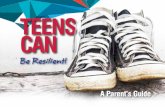 Teens Can Be Resilient A Parent's Guide · 2017-12-05 · Parents, you play a vital role in. helping your teen become more resilient. 2. TEENS CAN: A Parent’s Guide. Resiliency