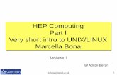 An Introduction to HEP Computingpprc.qmul.ac.uk › ~bona › ulpg › unix-root › lecture1.pdfHEP Computing Part I Very short intro to UNIX/LINUX Marcella Bona Lectures 1 Adrian