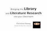 Bringing the Library Literature Research · Bringing the Library and Literature Research into your classroom Christina Hwang (BioSci & Ren Res Librarian)