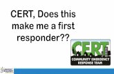 CERT, Does this make me a first responder?? · Although CERT members may not perform the same functions as first responders, they can assist with non-critical duties (e.g. first aid,