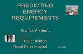 PREDICTING ENERGY REQUIREMENTS - Dietitians Australia · PREDICTING ENERGY REQUIREMENTS Frances Phillips APD Chief Dietitian ... Eg If 10% SF and 15% AF = BMR ↑ 25% total (not ↑BMR