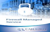 Firewall Managed Service - Caretower · 2019-05-02 · Firewall Managed Service 7 BenefitS of CAretower’S firewAll MAnAged SeCurity ServiCe Speed of implementation Our Managed Security