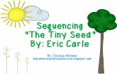 Sequencing “The Tiny Seed” By: Eric Carle › ... · The seed blows and lands on the ground. The seed grows really tall! Sun shines and rain falls. The seed grows. The snow falls