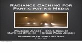 Radiance Caching for Participating Mediawjarosz/publications/... · • Cache inscattered radiance: • Compute gradients due to translation 20 L(e,⌥⇥) = s 0 T r(ex) s(x)L i(x,⌥⇥)