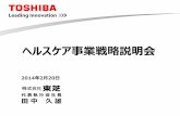ヘルスケア事業戦略説明会 - Toshiba · ヘルスケア事業戦略説明会 代表執⾏役社⻑ ⽥中 久雄 2014年2⽉20⽇
