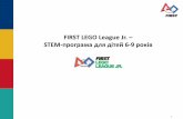 FIRST LEGO League Jr. – STEM-програма для дітей 6 9 роківfirstlegoleague.org.ua/wp-content/files/AboutJrFLL.pdf · Мета FIRST LEGO League Jr. Програма.
