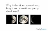 Why is the Moon sometimes bright and sometimes partly shadowed? · 2016-10-17 · shadowed. Sun Earth Imagine that the Moon has continued on its orbit and the Sun is now behind you.