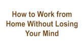 How to Work from Home Without Losing Your Mind › assets › images › uploads › general... · Track hours using Freshbooks or Clockify etc. Move it (Yoga with Adriene) The only