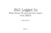 Still Logged In - Raph's Website · 2017-03-05 · Still Logged In: What Social VR and AR Can Learn from MMOs Raph Koster GDC17. These slides are going to be stark. I usually do lots