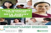 Your Workforce, Your Future - QFCC · Your Workforce, Your Future 2016 Survey Report: Queensland’s Child Protection and Family Support Workforce ... We pay our respect to the Elders