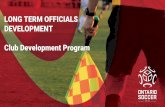 LONG TERM OFFICIALS DEVELOPMENT Club …...1. Generate and led by a ‘Development Plan’ 2. Clubs have to separate game fees from development budget 3. Include Club Head Referee