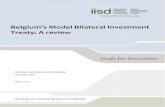 Belgium’s Model Bilateral Investment - IISD · Belgium’s Model Bilateral Investment Treaty: A review 3 2.0 History and Overview of Belgian BITs As of June 1, 2009, Belgium had