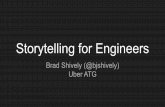 Storytelling for Engineers - USENIX...Storytelling for Engineers Brad Shively (@bjshively) Uber ATG. Hi, I’m Brad. Engineering Manager @ Uber ATG. If you don’t _____, then _____.