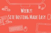 Weebly: Site Hosting Made Easy · 2018-11-03 · “Using Weebly is sort of like leasing and customizing an apartment in a nice development instead buying and owning your own house.