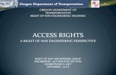 ACCESS RIGHTS - Oregon...(66) "Right of access" means the right of ingress and egress to the roadway and includes a common law right of access, reservation of access, or grant of access.