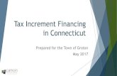 Tax Increment Financing in Connecticut TIF... · 2017-07-13 · Tax Increment Financing in Connecticut Prepared for the Town of Groton May 2017 . I. Overview II. Uses of TIF Revenue