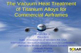 The Vacuum Heat Treatment of Titanium Alloys for Commercial … · 2018-04-14 · The Vacuum Heat Treatment of Titanium Alloys for Commercial Airframes Robert Hill Jr. President.