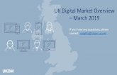 UK Digital Market Overview...UK Digital Market Overview –March 2019 If you have any questions, please contact: insights@ukom.uk.net *Please note that we use the term mobile to refer