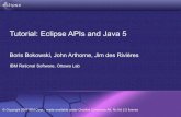 Tutorial: Eclipse APIs and Java 5...Title Tutorial: Designing Eclipse APIs Boris Bokowski, John Arthorne, Jim des Rivières IBM Rational Software Ottawa, Canada Author Boris Bokowski