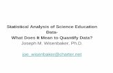 Statistical Analysis of Science Education Data- What Does It … · Statistical Analysis of Science Education Data- What Does It Mean to Quantify Data? Joseph M. Wisenbaker, Ph.D.