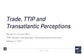 Trade, TTIP and Transatlantic Perceptions...Debate on TTIP in a Nutshell Advocates • Arguments in favor TTIP: – Will make EU and US richer with contribution to growth and jobs