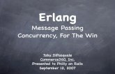 Erlang: Message Passing Concurrency, For The Win · Erlang Message Passing Concurrency, For The Win Toby DiPasquale Commerce360, Inc. Presented to Philly on Rails September 12, 2007