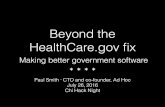 Beyond the HealthCare.gov ﬁx - Paul Smith...2016/07/26  · Beyond the HealthCare.gov ﬁx Making better government software Paul Smith · CTO and co-founder, Ad Hoc July 26, 2016
