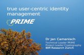 true user-centric identity management · 2006-12-05 · true user-centric identity management Dr Jan Camenisch Technical Leader PRIME Project Leader Cryptography IBM Research Zurich