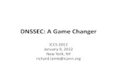 DNSSEC: A Game Changer · DNSSEC: A Game Changer ICCS 2012 January 9, 2012 . New York, NY . richard.lamb@icann.org
