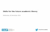 Skills for the future academic library · 2018-12-05 · #CILIPFutureSkills Skills for the future academic library Wednesday, 28 November 2018