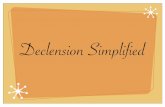 Declension Simplified · 2013-09-25 · A declension (from “declināre,” meaning “to change the direction or form of something”) is a listing of all the cases of a noun or