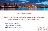 EFCS Symposium Is cervical cancer screening …...EFCS Symposium Is cervical cancer screening based on HPV testing with cytology triage as safe as perceived ? Amanda Herbert Guy’s