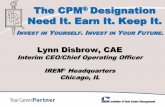 The CPM Designation Need It. Earn It. Keep It....The CPM® Designation Need It. Earn It. Keep It. Lynn Disbrow, CAE Interim CEO/Chief Operating Officer IREM® Headquarters Chicago,