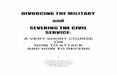 A VERY SHORT COURSE ON HOW TO ATTACK AND HOW TO … · 2014-11-26 · DIVORCING THE MILITARY and SEVERING THE CIVIL SERVICE: A VERY SHORT COURSE ON HOW TO ATTACK AND HOW TO DEFEND