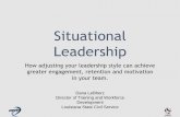 Situational LeadershipSituational Leadership How adjusting your leadership style can achieve greater engagement, retention and motivation in your team. Dana LeBherz Director of Training