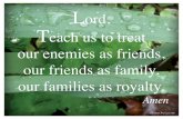 Lord, Teach us to treat our enemies as friends, our friends as family, our families …beautyobserved.com/wp-content/uploads/2014/05/TeachUs.pdf · 2014-05-02 · our enemies as friends,