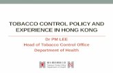 TOBACCO CONTROL POLICY AND EXPERIENCE IN HONG KONG · 2018-05-07 · Tobacco Control Office • Established in February 2001 • Enhance Government’s tobacco control, collaborate
