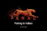 Porting to Vulkan - Khronos Group · 2018-06-08 · Feral Interactive - Mac/Linux/Mobile games publisher and porter Alex Smith - Linux Developer, led development of Vulkan support