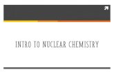 INTRO TO NUCLEAR CHEMISTRY - Weebly · Radioactive Isotopes §Radionuclide: unstable isotope that undergoes nuclear decay §Spontaneously emit particles and energy from the nucleus
