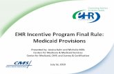 EHR Incentive Program Final Rule: Medicaid Provisions · EHR Incentive Program Final Rule: Medicaid Provisions Presented by Jessica Kahn and Michelle Mills Centers for Medicare &